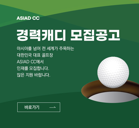 <ASIAD CC> 경력 캐디 모집공고 : 아시아를 넘어 전 세계가 주목하는 대한민국 대표 골프장 ASIAD CC에서 인재를 모집합니다. 많은 지원 바랍니다. 바로가기.